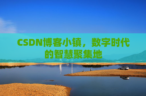 CSDN博客小镇,数字时代的智慧聚集地
